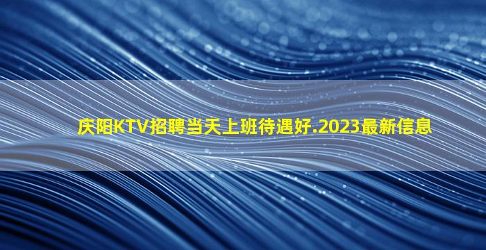 庆阳KTV招聘当天上班待遇好.2023最新信息