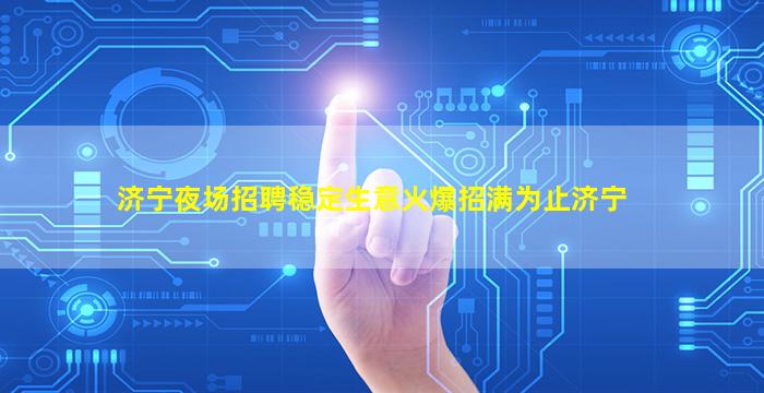 济宁夜场招聘稳定生意火爆招满为止济宁